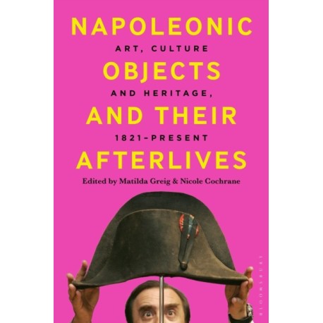 Napoleonic Objects and their Afterlives: Art, Culture and Heritage, 1821-present