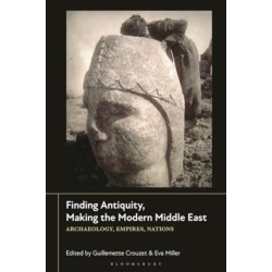 Finding Antiquity, Making the Modern Middle East: Archaeology, Empires, Nations