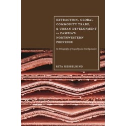 Extraction, Global Commodity Trade, and Urban Development in Zambia's Northwestern Province: An Ethnography of Inequality and Interdependence