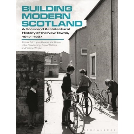 Building Modern Scotland: A Social and Architectural History of the New Towns, 1947–1997