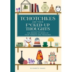 Tchotchkes and their F*cked-Up Thoughts: The Messed-Up Minds of Your Trinkets and Treasures