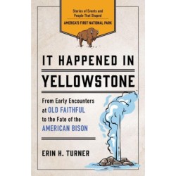 It Happened in Yellowstone: Stories of Events and People That Shaped America's First National Park