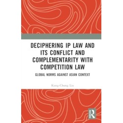 Deciphering IP Law and Its Conflict and Complementarity with Competition Law: Global Norms Against Asian Context