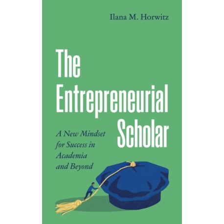 The Entrepreneurial Scholar: A New Mindset for Success in Academia and Beyond