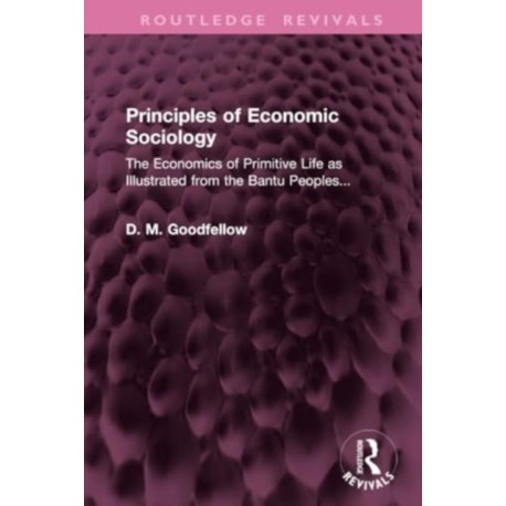 Principles of Economic Sociology: The Economics of Primitive Life as Illustrated from the Bantu Peoples...