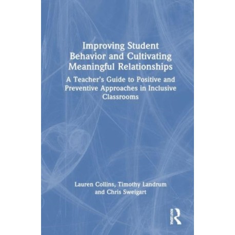 Improving Student Behavior and Cultivating Meaningful Relationships: A Teacher’s Guide to Positive and Preventive Approaches in Inclusive Classrooms