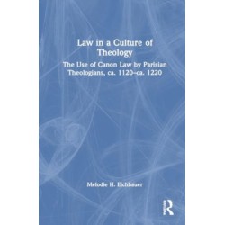 Law in a Culture of Theology: The Use of Canon Law by Parisian Theologians, ca. 1120–ca. 1220