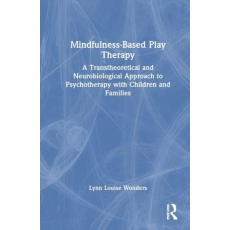 Mindfulness-Based Play Therapy: A Transtheoretical and Neurobiological Approach to Psychotherapy with Children and Families