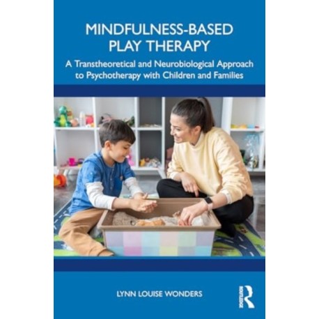 Mindfulness-Based Play Therapy: A Transtheoretical and Neurobiological Approach to Psychotherapy with Children and Families