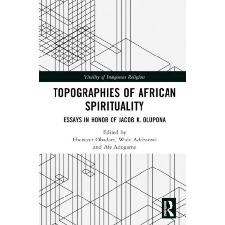 Topographies of African Spirituality: Essays in Honor of Jacob K. Olupona