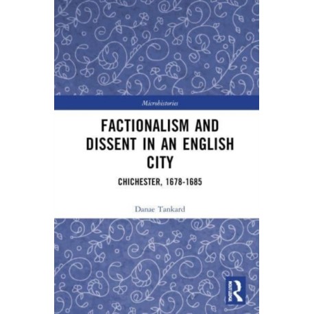 Factionalism and Dissent in an English City: Chichester, 1678-1685