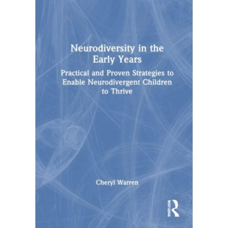 Neurodiversity in the Early Years: Practical and Proven Strategies to Enable Neurodivergent Children to Thrive