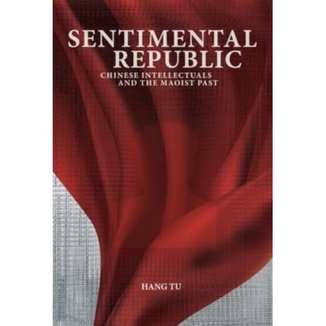 Sentimental Republic: Chinese Intellectuals and the Maoist Past