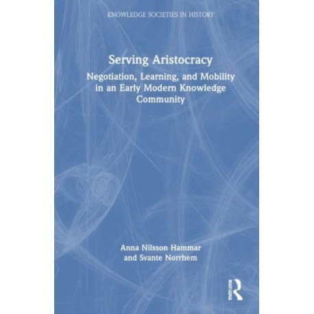 Serving Aristocracy: Negotiation, Learning, and Mobility in an Early Modern Knowledge Community