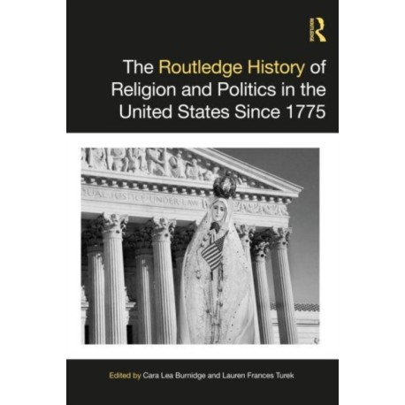 The Routledge History of Religion and Politics in the United States Since 1775