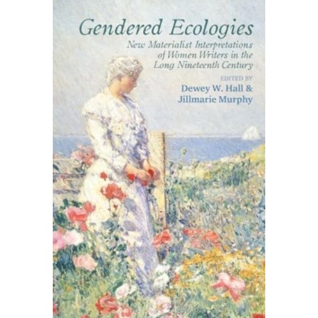 Gendered Ecologies: New Materialist Interpretations of Women Writers in the Long Nineteenth Century