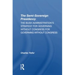 The Semi-sovereign Presidency: The Bush Administration's Strategy For Governing Without Congress