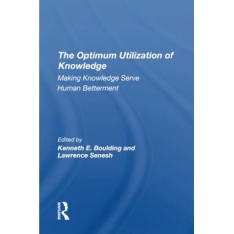 The Optimum Utilization Of Knowledge: Making Knowledge Serve Human Betterment