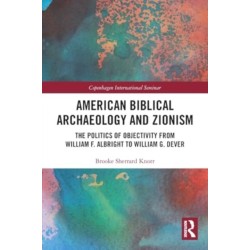American Biblical Archaeology and Zionism: The Politics of Objectivity from William F. Albright to William G. Dever