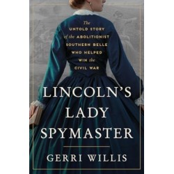 Lincoln’s Lady Spymaster: The Untold Story of the Abolitionist Southern Belle Who Helped Win the Civil War