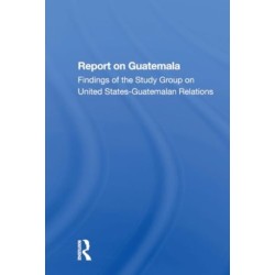 Report On Guatemala: Findings Of The Study Group On United Statesguatemalan Relations