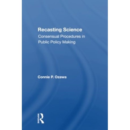 Recasting Science: Consensual Procedures In Public Policy Making