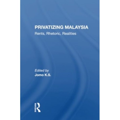 Privatizing Malaysia: Rents, Rhetoric, Realities