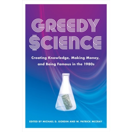 Greedy Science: Creating Knowledge, Making Money, and Being Famous in the 1980s