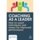 Coaching as a Leader: How to Coach Individuals and Teams for Improved Performance
