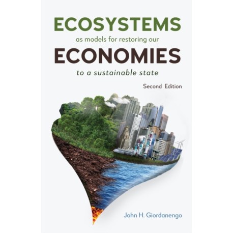 Ecosystems as Models for Restoring our Economies, 2nd Edition: To a Sustainable State