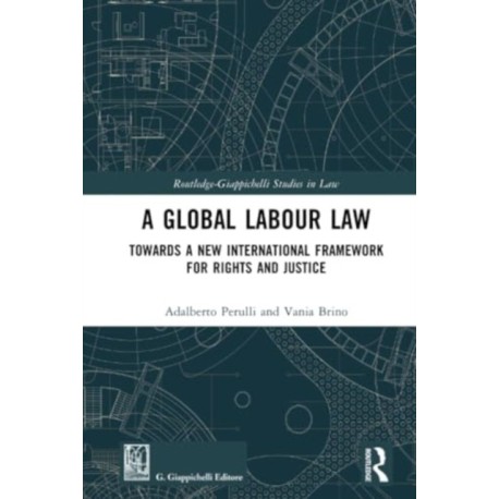 A Global Labour Law: Towards a New International Framework for Rights and Justice