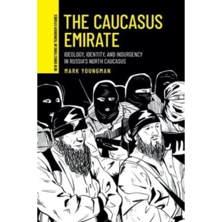The Caucasus Emirate: Ideology, Identity, and Insurgency in Russia’s North Caucasus