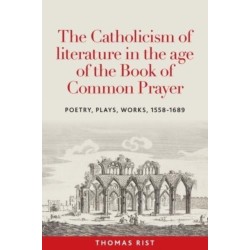 The Catholicism of Literature in the Age of the Book of Common Prayer: Poetry, Plays, Works, 1558-1689