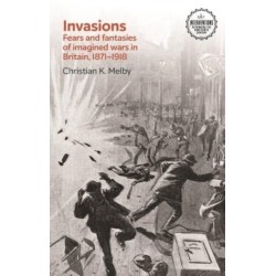 Invasions: Fears and Fantasies of Imagined Wars in Britain, 1871-1918