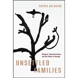 Unsettled Families: Refugees, Humanitarianism, and the Politics of Kinship