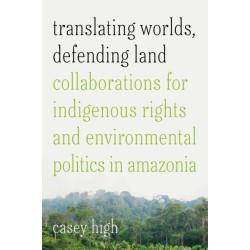 Translating Worlds, Defending Land: Collaborations for Indigenous Rights and Environmental Politics in Amazonia