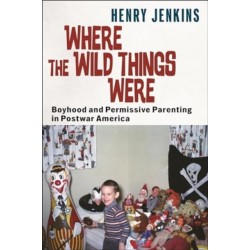 Where the Wild Things Were: Boyhood and Permissive Parenting in Postwar America