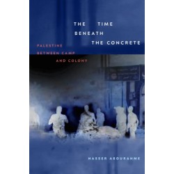 The Time Beneath the Concrete: Palestine Between Camp and Colony