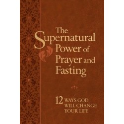 The Supernatural Power of Prayer and Fasting: 12 Ways God Will Change Your Life