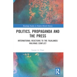 Politics, Propaganda and the Press: International Reactions to the Falklands/Malvinas Conflict