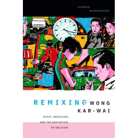 Remixing Wong Kar-wai: Music, Bricolage, and the Aesthetics of Oblivion
