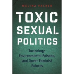 Toxic Sexual Politics: Toxicology, Environmental Poisons, and Queer Feminist Futures