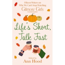 Life's Short, Talk Fast: 15 Writers on Why We Can’t Stop Watching Gilmore Girls