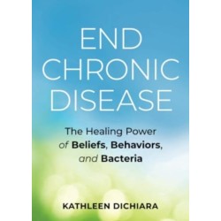 End Chronic Disease: The Healing Power of Beliefs, Behaviors, and Bacteria