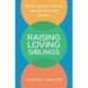 Raising Loving Siblings: How to Stop the Fighting and Help Your Kids Connect