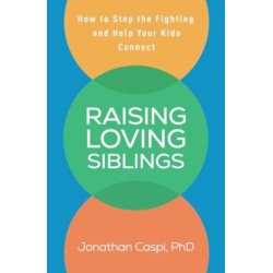Raising Loving Siblings: How to Stop the Fighting and Help Your Kids Connect