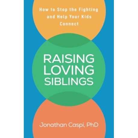 Raising Loving Siblings: How to Stop the Fighting and Help Your Kids Connect