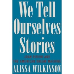 We Tell Ourselves Stories - Joan Didion and the American Dream Machine: Joan Didion and the American Dream Machine