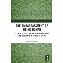 The Embarrassment of Being Human: A Critical Essay on the New Materialisms and Modernity in an Age of Crisis