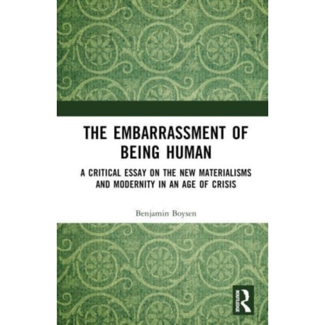 The Embarrassment of Being Human: A Critical Essay on the New Materialisms and Modernity in an Age of Crisis